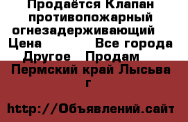 Продаётся Клапан противопожарный огнезадерживающий  › Цена ­ 8 000 - Все города Другое » Продам   . Пермский край,Лысьва г.